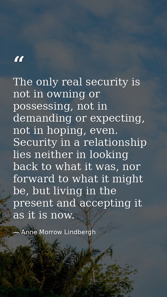 The only real security is not in owning or possessing, not in demanding or expecting, not in hoping, even. Security in a — Anne Morrow Lindbergh