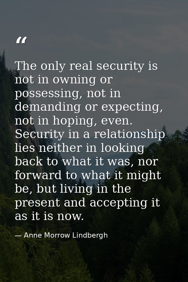 The only real security is not in owning or possessing, not in demanding or expecting, not in hoping, even. Security in a — Anne Morrow Lindbergh