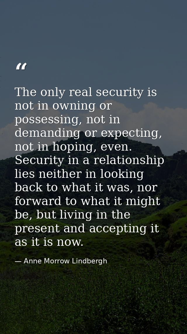 The only real security is not in owning or possessing, not in demanding or expecting, not in hoping, even. Security in a — Anne Morrow Lindbergh