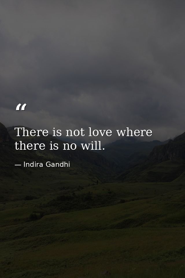 There is not love where there is no will. — Indira Gandhi