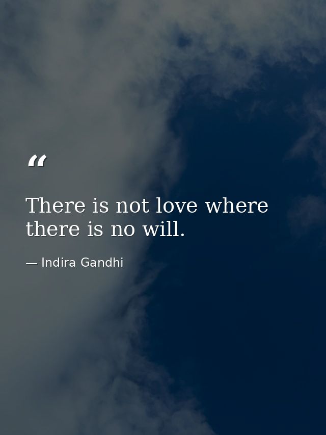 There is not love where there is no will. — Indira Gandhi