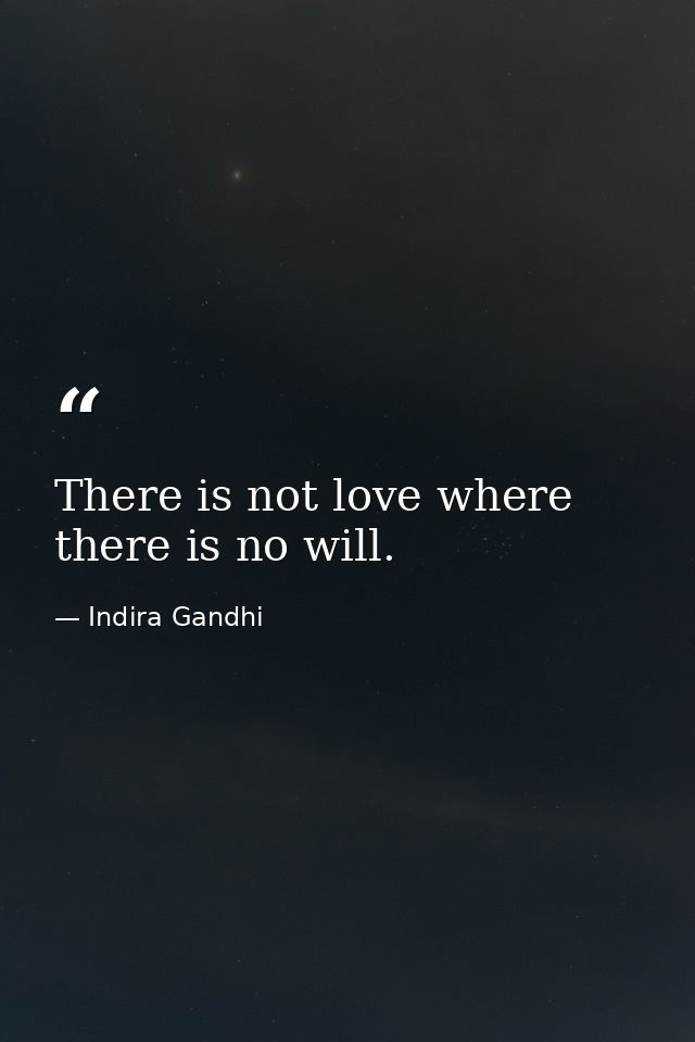 There is not love where there is no will. — Indira Gandhi