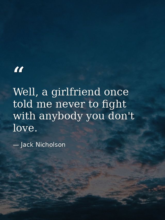 Well, a girlfriend once told me never to fight with anybody you don't love. — Jack Nicholson