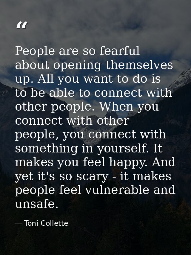 People are so fearful about opening themselves up. All you want to do is to be able to connect with other people. When y — Toni Collette