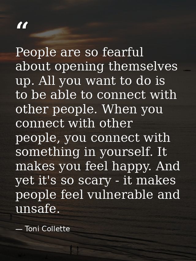 People are so fearful about opening themselves up. All you want to do is to be able to connect with other people. When y — Toni Collette