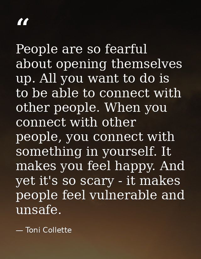 People are so fearful about opening themselves up. All you want to do is to be able to connect with other people. When y — Toni Collette