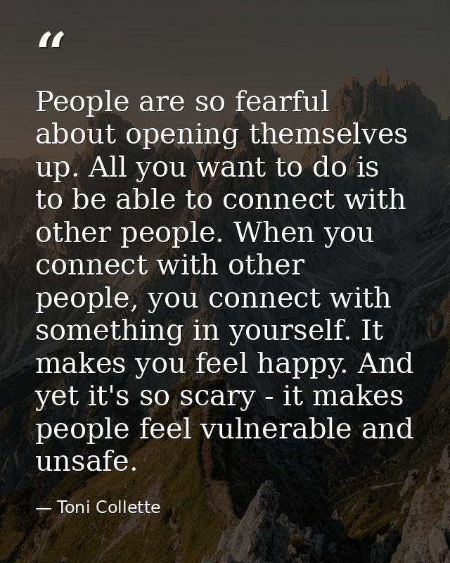 People are so fearful about opening themselves up. All you want to do is to be able to connect with other people. When y — Toni Collette