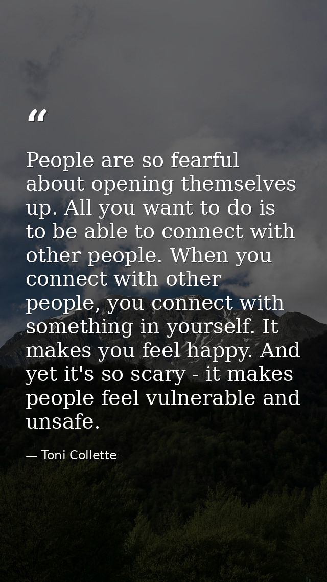 People are so fearful about opening themselves up. All you want to do is to be able to connect with other people. When y — Toni Collette