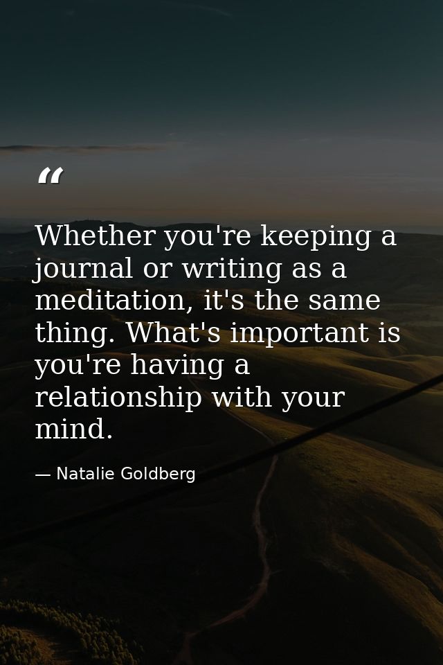 Whether you're keeping a journal or writing as a meditation, it's the same thing. What's important is you're having a re — Natalie Goldberg