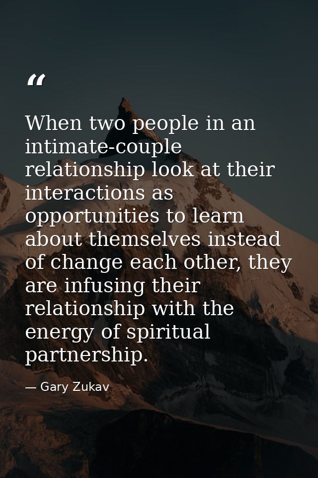 When two people in an intimate-couple relationship look at their interactions as opportunities to learn about themselves — Gary Zukav