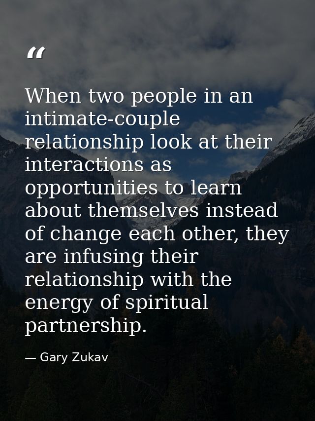 When two people in an intimate-couple relationship look at their interactions as opportunities to learn about themselves — Gary Zukav