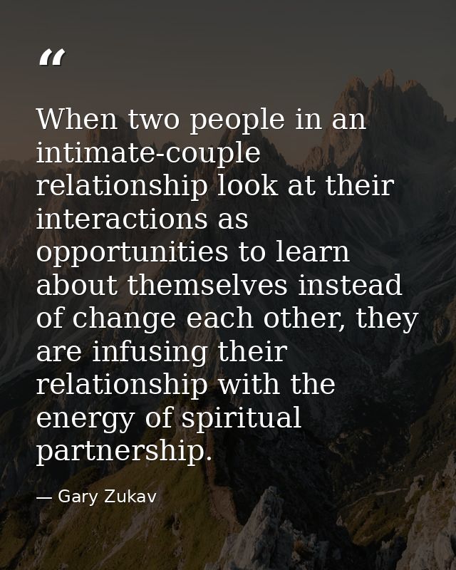 When two people in an intimate-couple relationship look at their interactions as opportunities to learn about themselves — Gary Zukav