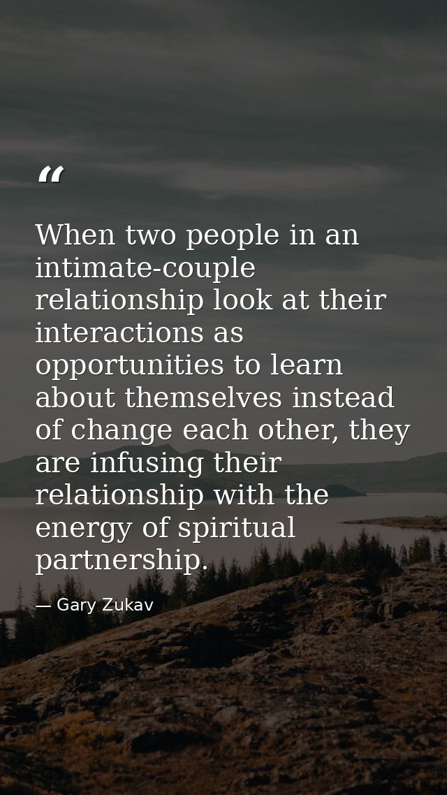 When two people in an intimate-couple relationship look at their interactions as opportunities to learn about themselves — Gary Zukav