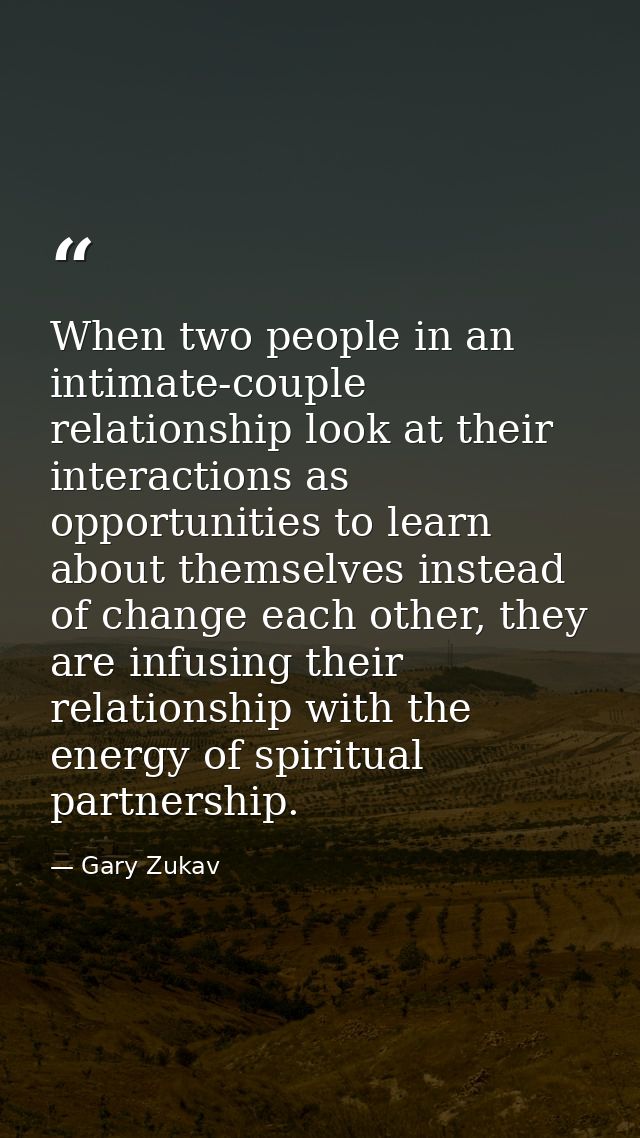When two people in an intimate-couple relationship look at their interactions as opportunities to learn about themselves — Gary Zukav