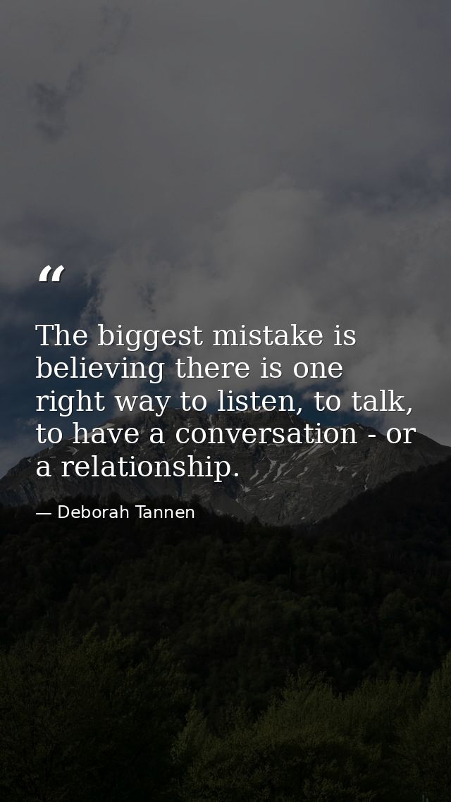 The biggest mistake is believing there is one right way to listen, to talk, to have a conversation - or a relationship. — Deborah Tannen