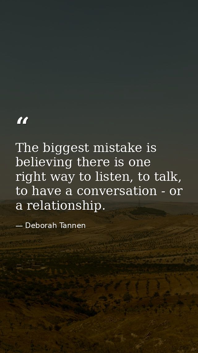 The biggest mistake is believing there is one right way to listen, to talk, to have a conversation - or a relationship. — Deborah Tannen