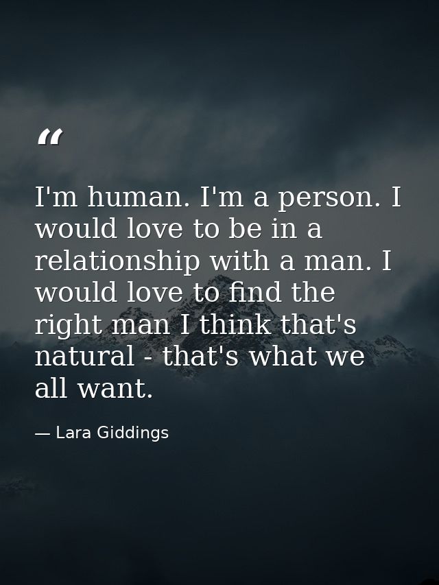 I'm human. I'm a person. I would love to be in a relationship with a man. I would love to find the right man I think tha — Lara Giddings