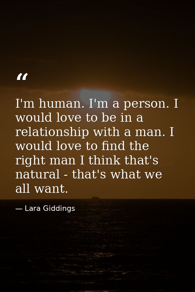 I'm human. I'm a person. I would love to be in a relationship with a man. I would love to find the right man I think tha — Lara Giddings