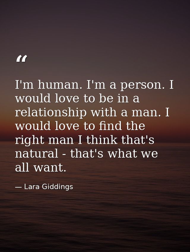 I'm human. I'm a person. I would love to be in a relationship with a man. I would love to find the right man I think tha — Lara Giddings