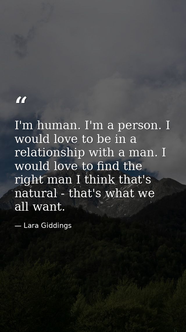 I'm human. I'm a person. I would love to be in a relationship with a man. I would love to find the right man I think tha — Lara Giddings