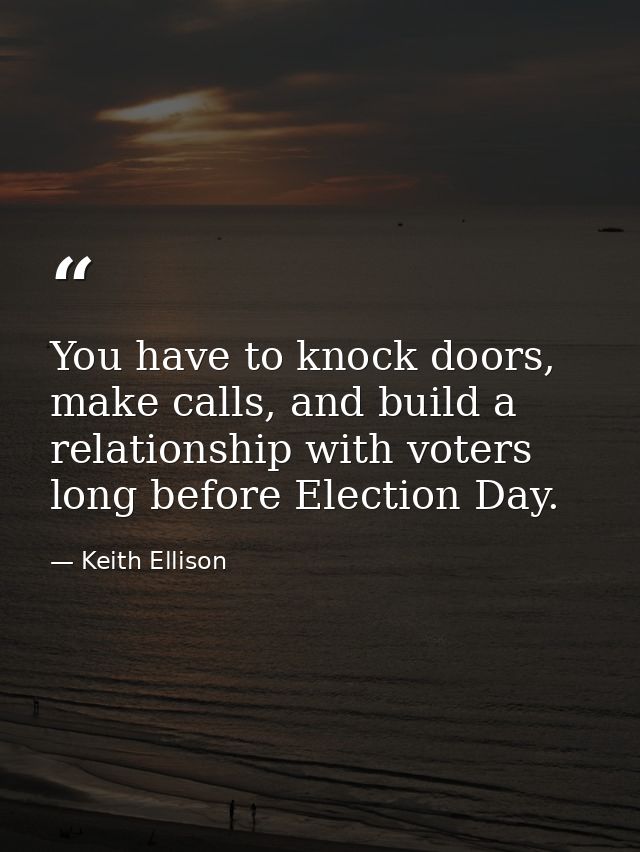 You have to knock doors, make calls, and build a relationship with voters long before Election Day. — Keith Ellison