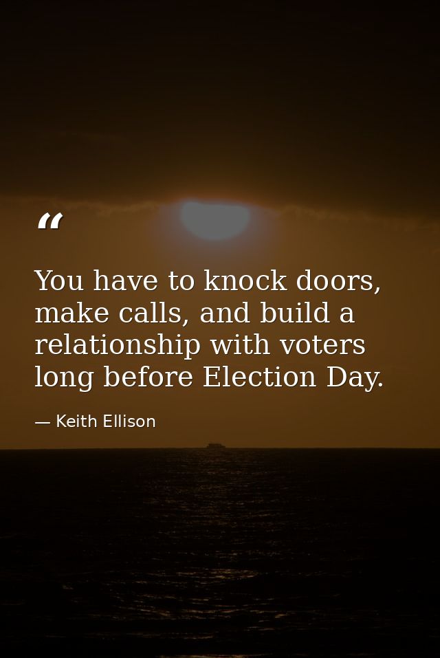 You have to knock doors, make calls, and build a relationship with voters long before Election Day. — Keith Ellison