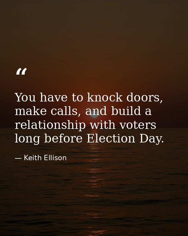 You have to knock doors, make calls, and build a relationship with voters long before Election Day. — Keith Ellison