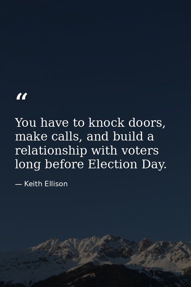 You have to knock doors, make calls, and build a relationship with voters long before Election Day. — Keith Ellison