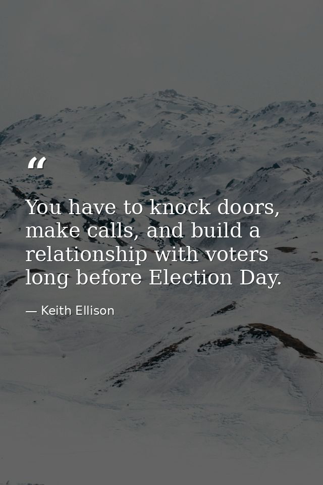 You have to knock doors, make calls, and build a relationship with voters long before Election Day. — Keith Ellison
