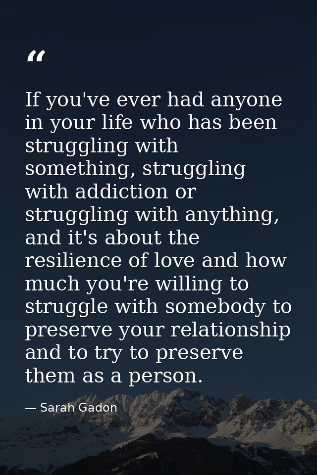 If you've ever had anyone in your life who has been struggling with something, struggling with addiction or struggling w — Sarah Gadon