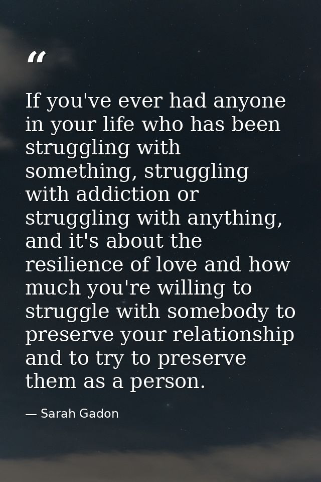 If you've ever had anyone in your life who has been struggling with something, struggling with addiction or struggling w — Sarah Gadon
