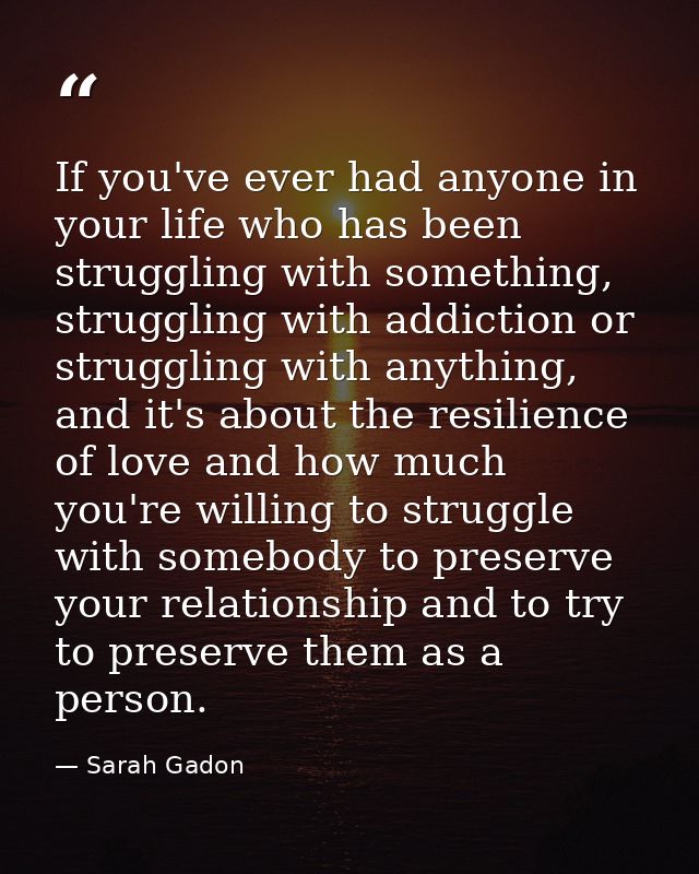 If you've ever had anyone in your life who has been struggling with something, struggling with addiction or struggling w — Sarah Gadon