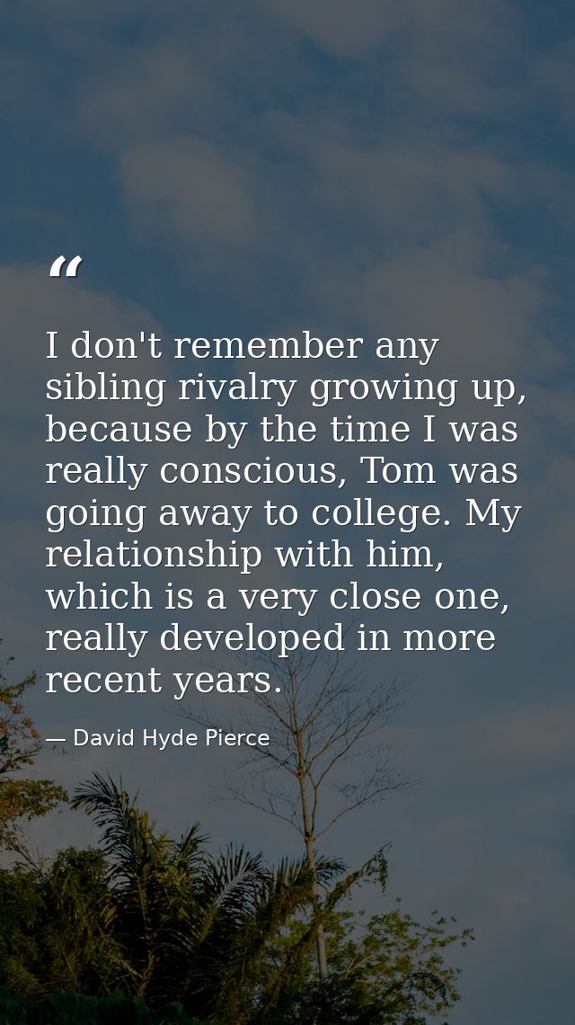 I don't remember any sibling rivalry growing up, because by the time I was really conscious, Tom was going away to colle — David Hyde Pierce