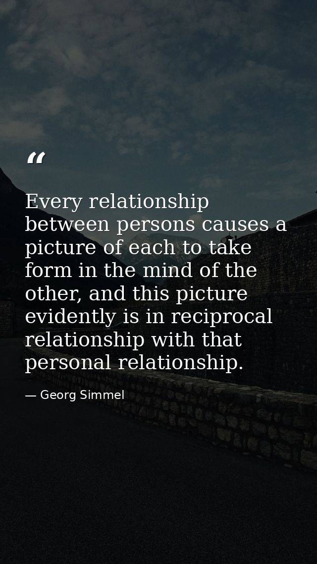 Every relationship between persons causes a picture of each to take form in the mind of the other, and this picture evid — Georg Simmel