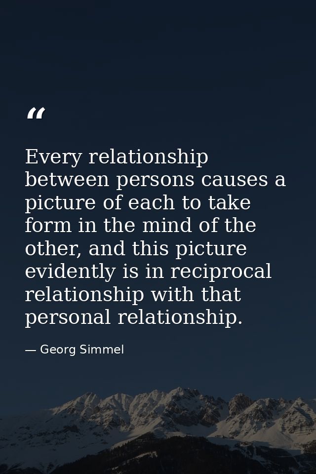 Every relationship between persons causes a picture of each to take form in the mind of the other, and this picture evid — Georg Simmel
