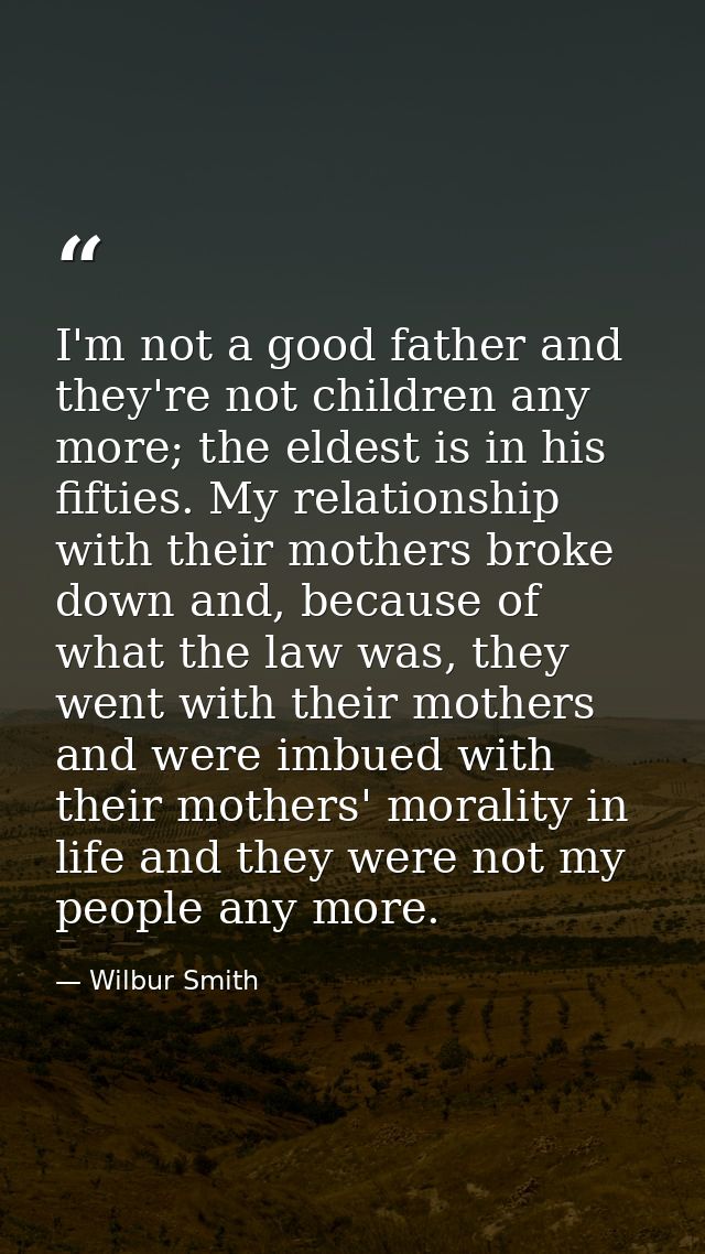 I'm not a good father and they're not children any more; the eldest is in his fifties. My relationship with their mother — Wilbur Smith