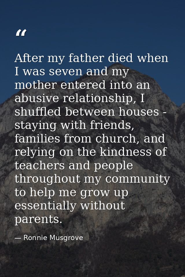 After my father died when I was seven and my mother entered into an abusive relationship, I shuffled between houses - st — Ronnie Musgrove