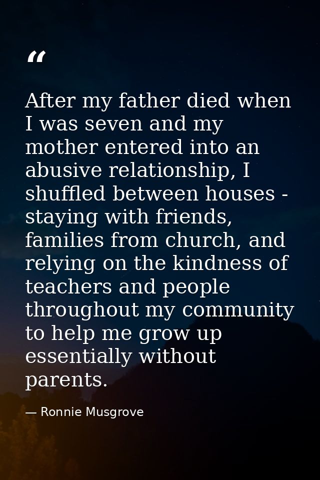 After my father died when I was seven and my mother entered into an abusive relationship, I shuffled between houses - st — Ronnie Musgrove