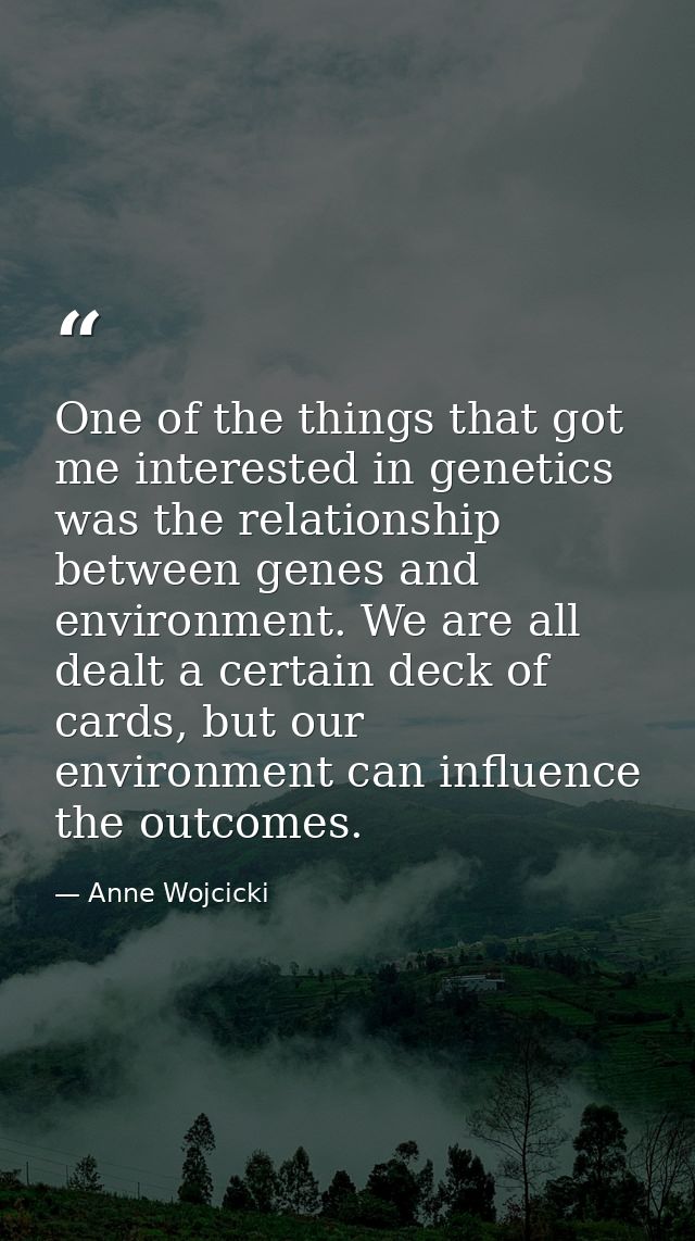 One of the things that got me interested in genetics was the relationship between genes and environment. We are all deal — Anne Wojcicki