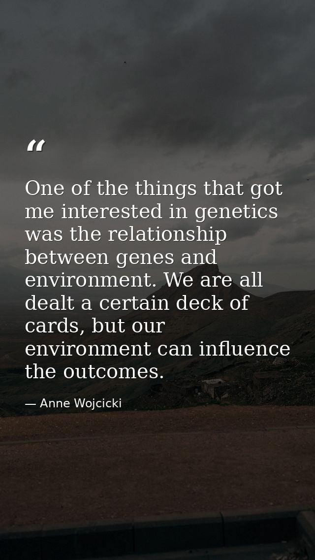 One of the things that got me interested in genetics was the relationship between genes and environment. We are all deal — Anne Wojcicki