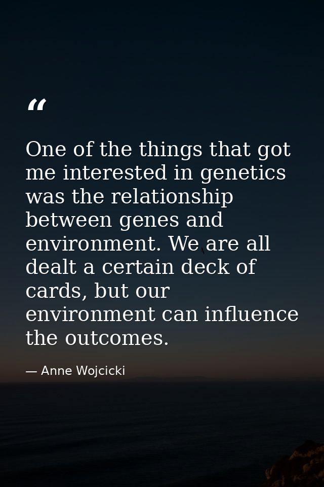One of the things that got me interested in genetics was the relationship between genes and environment. We are all deal — Anne Wojcicki