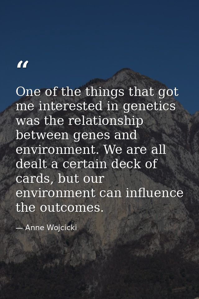 One of the things that got me interested in genetics was the relationship between genes and environment. We are all deal — Anne Wojcicki