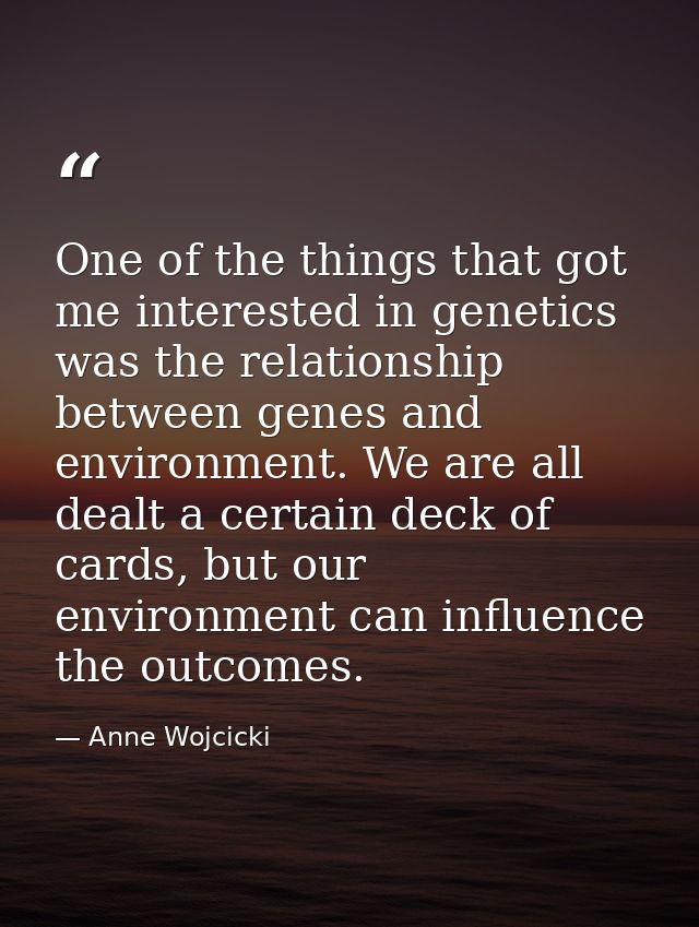 One of the things that got me interested in genetics was the relationship between genes and environment. We are all deal — Anne Wojcicki