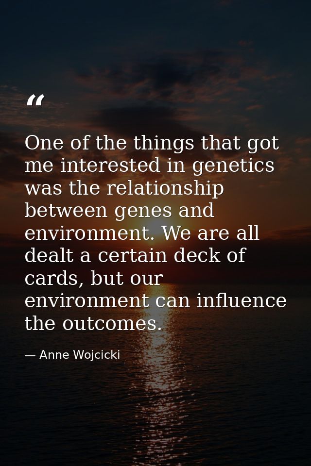One of the things that got me interested in genetics was the relationship between genes and environment. We are all deal — Anne Wojcicki