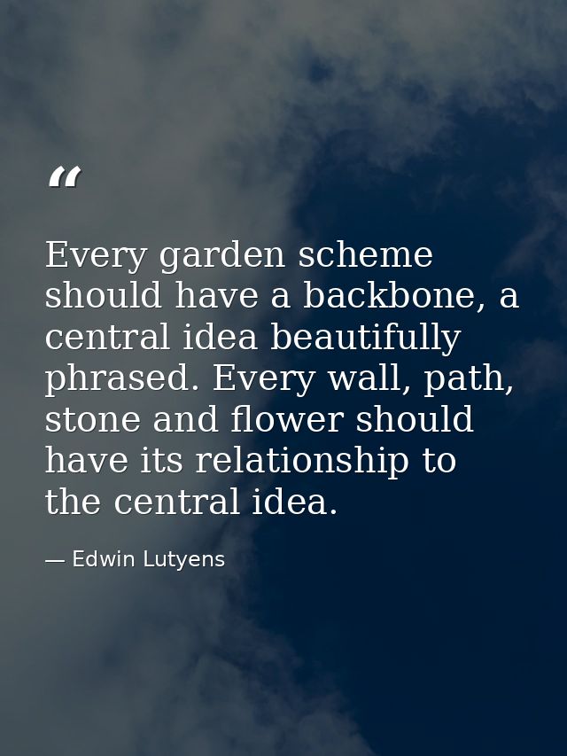 Every garden scheme should have a backbone, a central idea beautifully phrased. Every wall, path, stone and flower shoul — Edwin Lutyens