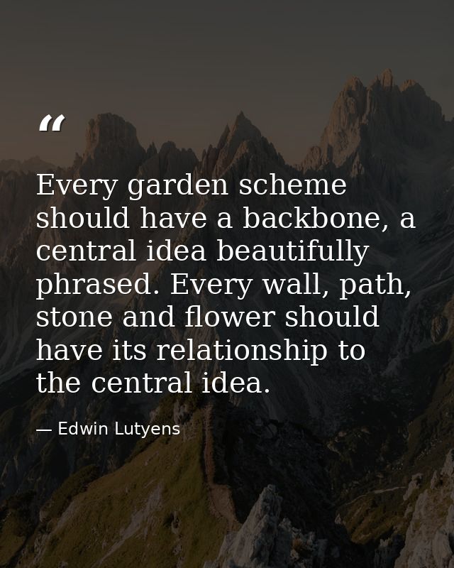 Every garden scheme should have a backbone, a central idea beautifully phrased. Every wall, path, stone and flower shoul — Edwin Lutyens