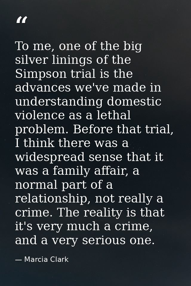 To me, one of the big silver linings of the Simpson trial is the advances we've made in understanding domestic violence  — Marcia Clark