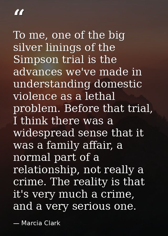 To me, one of the big silver linings of the Simpson trial is the advances we've made in understanding domestic violence  — Marcia Clark