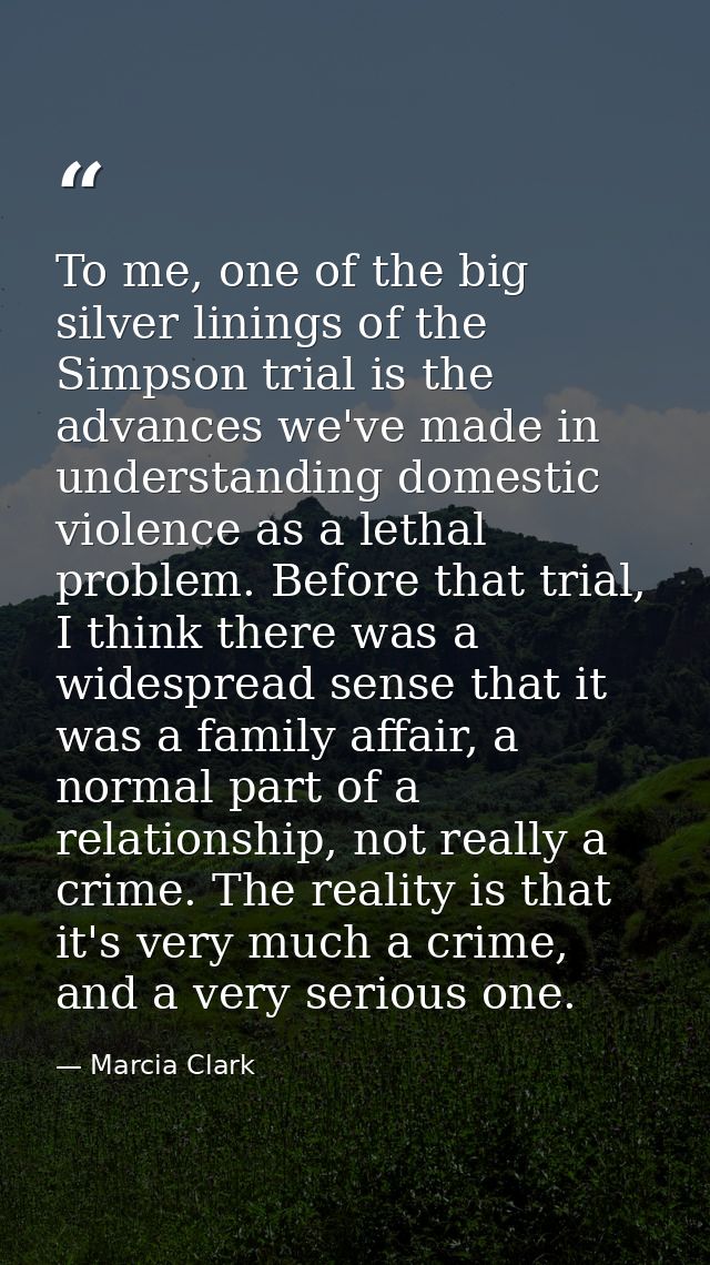 To me, one of the big silver linings of the Simpson trial is the advances we've made in understanding domestic violence  — Marcia Clark