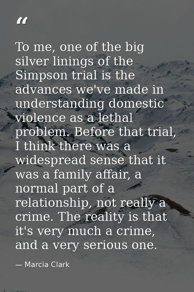 To me, one of the big silver linings of the Simpson trial is the advances we've made in understanding domestic violence  — Marcia Clark
